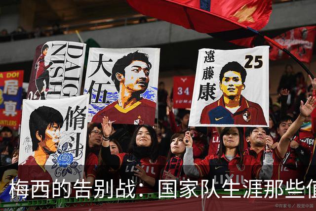 梅西的告别战：国家队生涯那些值得铭记的瞬间